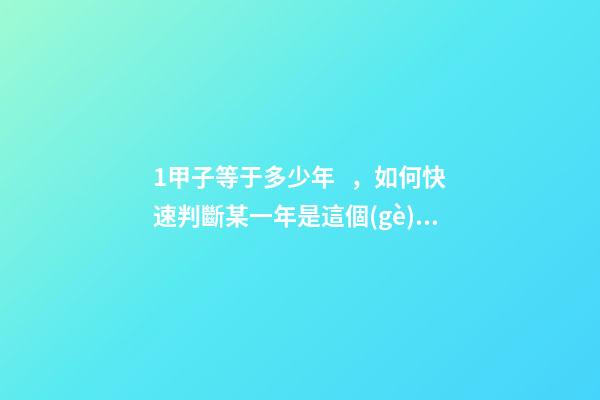 1甲子等于多少年，如何快速判斷某一年是這個(gè)甲子的第幾年-第1張-觀(guān)點(diǎn)-玄機(jī)派
